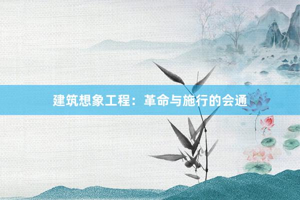 建筑想象工程:革命与施行的会通