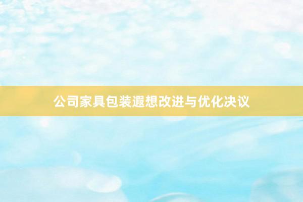 公司家具包装遐想改进与优化决议