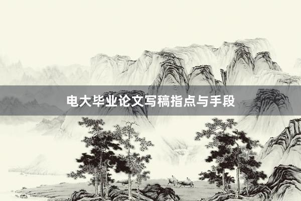 电大毕业论文写稿指点与手段