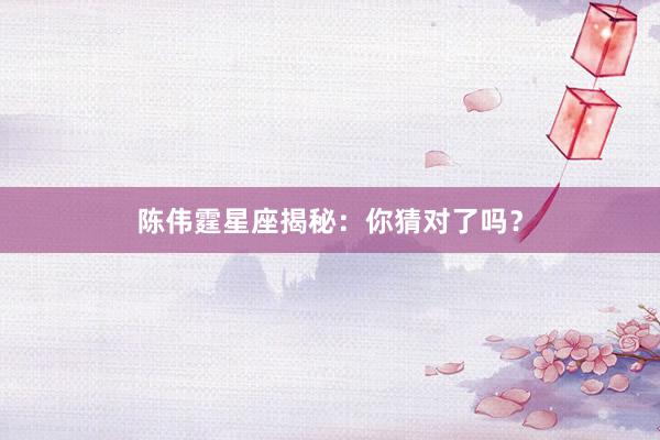 陈伟霆星座揭秘：你猜对了吗？