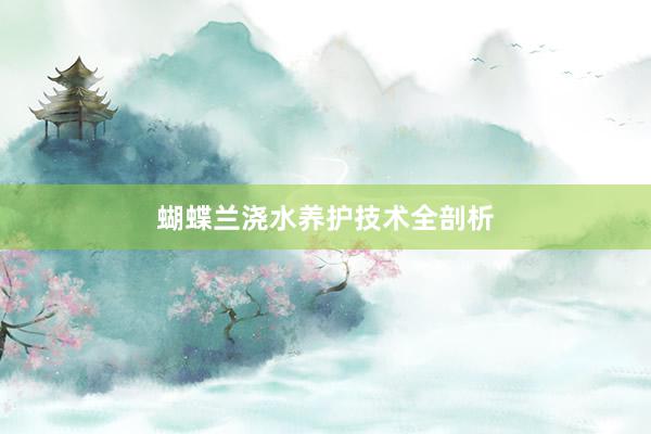 蝴蝶兰浇水养护技术全剖析