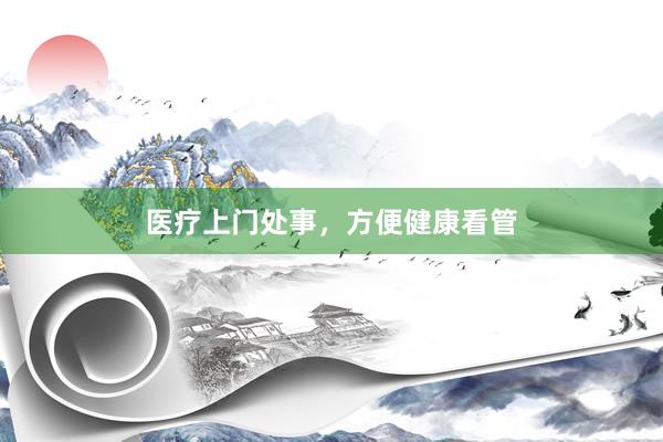 医疗上门处事，方便健康看管
